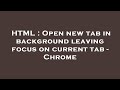 HTML : Open new tab in background leaving focus on current tab - Chrome