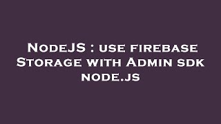 NodeJS : use firebase Storage with Admin sdk node.js