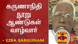 கருணாநிதி நூறு ஆண்டுகள் வாழ்வார் - எஸ்ரா சற்குணம் | Karunanidhi | Ezra Sargunam