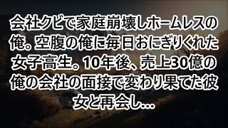 【感動する話】会社クビで家庭崩壊しホームレスの俺。空腹の俺に毎日おにぎりくれた女子高生。10年後、売上30億の俺の会社の面接で変わり果てた彼女と再会し…【泣ける話】