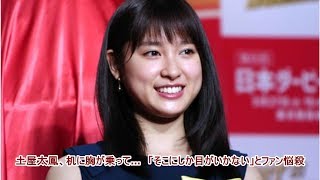 土屋太鳳、机に胸が乗って…　「そこにしか目がいかない」とファン悩殺