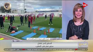 كلمة أخيرة - معسكر الأهلي الليلة في طنجة.. سفيرنا بالمغرب يوضح تفاصيل استعدادات كأس العالم للأندية