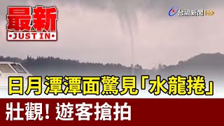 壯觀！日月潭潭面驚見「水龍捲」 遊客搶拍【最新快訊】