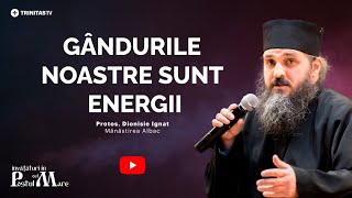 Gândul nostru este energie || Părintele Dionisie Ignat