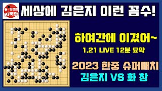 [1.21 LIVE 12분 요약] 세상에 김은지 이런 꼼수~ 하여간에 이겼어!  2023 한중슈퍼매치 김은지 vs 화창