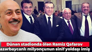 Stadionda ölən Ramiz Qafarov azərbaycanlı milyonçunun sinif yoldaşı imiş