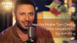 Aise Na Mujhe Tum Dekho (The Unwind Mix) by Ash King