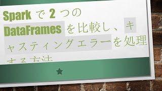 Sparkで2つのDataFramesを比較し、キャスティングエラーを処理する方法