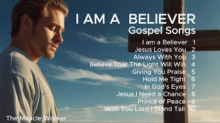 I Am A Believer | Praise & Worship Gospel Songs | New Christian Songs