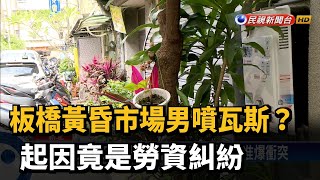 板橋黃昏市場男噴瓦斯？起因竟是勞資糾紛－民視新聞