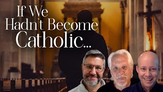 On the Journey, Episode 157: If We Hadn't Become Catholic...