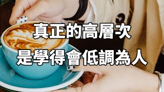 真正的高層次，是學得會低調為人！你真的懂嗎？The real high level is to learn to be low-key! Do you really understand?【愛學習 】