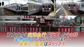 双方向から空港急行が停車したその時 突然の雨とだんじりのやりまわし！発車した電車はスリップ！