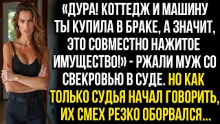 «Коттедж и машину ты купила в браке, а значит, это всё общее!» — ржали муж со свекровью в суде. Но..