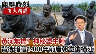 黃河無橋？神秘鐵牛陣背後暗藏1400年前唐朝「鐵鎖橫江」！【關鍵時刻百大精選】-劉寶傑 黃創夏 劉燦榮