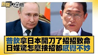 普欽拿日本開刀了招招致命 日媒驚怎麼接招都感覺不妙 新聞大白話 20220704