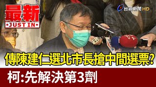 傳陳建仁選北市長搶中間選票？  柯文哲：先解決第三劑【最新快訊】