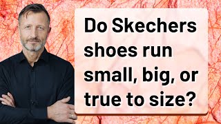 Do Skechers shoes run small, big, or true to size?