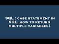 SQL : case statement in SQL, how to return multiple variables?
