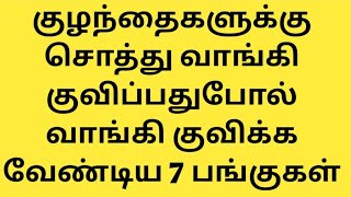 குழந்தைகளுக்கு சொத்து வாங்கி குவிப்பதுபோல் வாங்கி குவிக்க வேண்டிய 7 பங்குகள்....