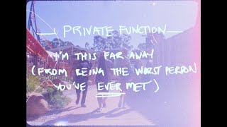 PRIVATE FUNCTION - I'M THIS FAR AWAY (FROM BEING THE WORST PERSON YOU'VE EVER MET)