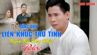 Tuyển Tập Trữ Tình  Mới Nhất Đăng Anh . LK Bolero Chọn Lọc | Một Khúc Dân Ca Một Câu Quan Họ.