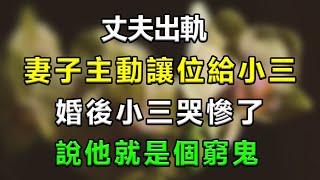 丈夫出軌，妻子主動讓位給小三，婚後小三哭慘了：他就是個窮鬼#生活經驗 #故事 #情感故事 #家庭 #感情 #婚姻 #老公 #流量 #分享 #出軌