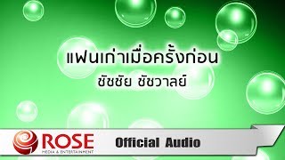 แฟนเก่าเมื่อครั้งก่อน - ชัชชัย ชัชวาลย์ (Official Audio)