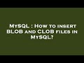 MySQL : How to insert BLOB and CLOB files in MySQL?