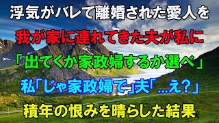 【スカッとする話】私の夫との浮気がバレて離婚された夫の愛人を我が家に連れ帰ってきた夫「出て行くか家政婦として残るか選べｗ」私「家政婦で」夫「は？」→積年の恨みを晴らしてやった結果ｗ【修羅場】