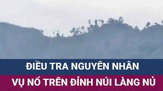 🚩 Nóng: Xảy ra nổ lớn trên đỉnh núi Voi, Làng Nủ, Lào Cai, hiện trường đang được phong toả | VTC Now