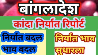 बांगलादेश कांदा निर्यात रिपोर्ट! निर्यात बदल, भाव बदल, Bangladesh export report