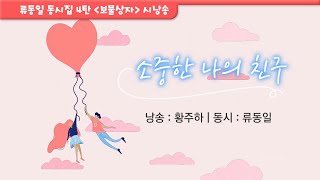 [류동일 동시집 4탄 / 보물상자] 소중한 나의 친구 (낭송 : 황주하)