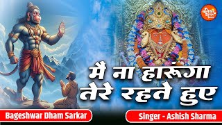 मैं ना हारूंगा तेरे रहते हुए | Main Na Haarunga Tere Rehte Hue | Ashish Sharma | Bageshwar Dham Hits