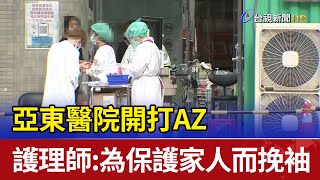 亞東醫院開打AZ 護理師：為保護家人而挽袖