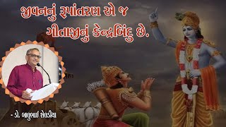 જીવનનું રૂપાંતરણ એ જ ગીતાજીનું કેન્દ્રબિંદુ છે - Dr. Balubhai Sheladiya, Writer - Junagadh