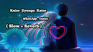 Kaise Jiyunga Kaise || WhatsApp status ( Slow + Reverb )