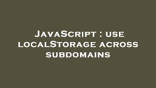 JavaScript : use localStorage across subdomains