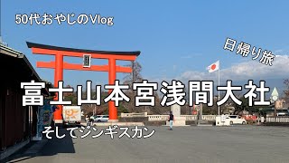 [50代おやじのVlog] 富士山本宮浅間大社 そしてジンギスカン [日帰り旅]