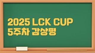 2025 LCK CUP 5주차 감상평