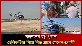 সন্তানদের স্বপ্ন পুরনে হেলিকপ্টার নিয়ে নিজ গ্রামে গেলেন প্রবাসী | Probashir helicopter | ProbashTime