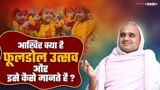 आखिर क्या है फूलडोल उत्सव और इसे कैसे मानते है ? Phool Dol Utsav Uya Hai By Digvijayram Ji Maharaj