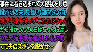 事件に巻き込まれて大怪我をし意識不明の夫。見舞いに訪れた６歳甥が手紙を持って「これおじちゃんから預かったの。おばちゃんに渡してだって」手紙を確認した私は慌てて夫のズボンを脱がせ…【スカッとする話】