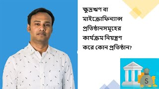 ক্ষুদ্রঋণ বা মাইক্রোফিন্যান্স প্রতিষ্ঠানসমূহের কার্যক্রম নিয়ন্ত্রণ করে কোন প্রতিষ্ঠান?