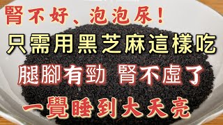 腎不好、泡泡尿！只需用黑芝麻這樣吃，腎不虛了，腿腳有力，頭髮也變黑了，可以讓你一覺睡到大天亮