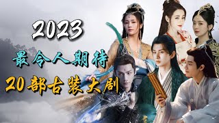【Eng Sub】2023年最令人期待的二十部古装大剧，最全合集！今年看这个清单上的剧就够了！20 Most Anticipated Chinese Costume Dramas of 2023!