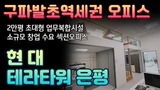 현대테라타워은평 오피스사무실 구파발역 진관동 롯데몰은평 인접 서북권최대규묘 2만평 프리미엄오피스 복층 누다락 층고4미터이상 소규모 오피스 창업 1인기업 사업 소액투자