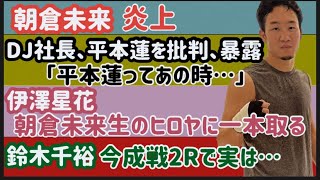 【平本蓮】DJ社長が苦言【朝倉未来】炎上【伊澤星花】ヒロヤに一本【アデサニア】タイホ【鈴木千裕】今成正成戦2Rで実は...など