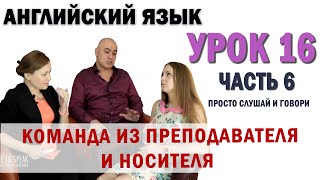 Английский с нуля с носителем по системе Наслаивания. Просто слушай и говори. Урок 16 Часть 6