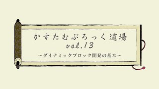 カスタムブロック道場 vol.13 ～ダイナミックブロック開発の基本～